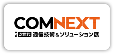 第3回COMNEXT- [次世代]通信技術&ソリューション展- 東京ビッグサイト