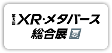 第5回 XR・メタバース総合展【夏】 東京ビッグサイト