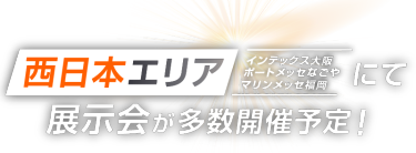 西日本エリア（インテックス大阪・ポートメッセ名古屋・マリンメッセ福岡）にて展示会が多数開催予定！